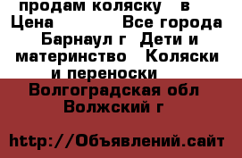 продам коляску 2 в 1 › Цена ­ 8 500 - Все города, Барнаул г. Дети и материнство » Коляски и переноски   . Волгоградская обл.,Волжский г.